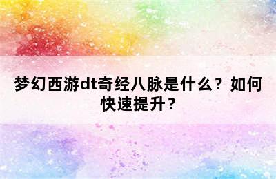 梦幻西游dt奇经八脉是什么？如何快速提升？