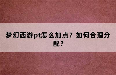 梦幻西游pt怎么加点？如何合理分配？