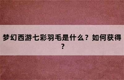 梦幻西游七彩羽毛是什么？如何获得？