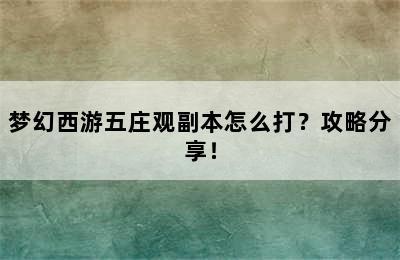 梦幻西游五庄观副本怎么打？攻略分享！