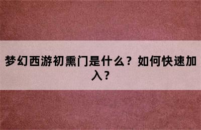 梦幻西游初熏门是什么？如何快速加入？