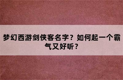 梦幻西游剑侠客名字？如何起一个霸气又好听？