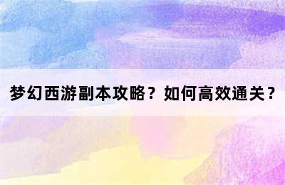 梦幻西游副本攻略？如何高效通关？