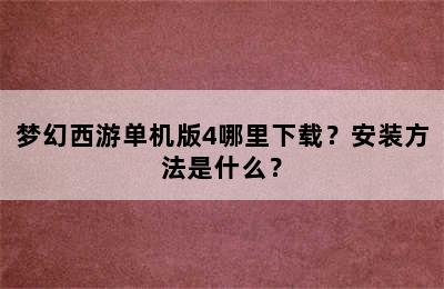 梦幻西游单机版4哪里下载？安装方法是什么？