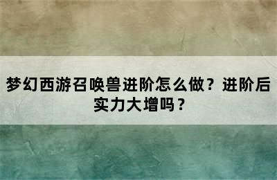 梦幻西游召唤兽进阶怎么做？进阶后实力大增吗？