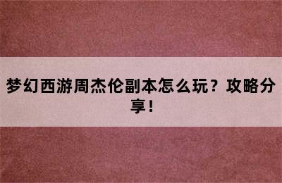 梦幻西游周杰伦副本怎么玩？攻略分享！