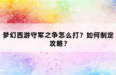 梦幻西游守军之争怎么打？如何制定攻略？