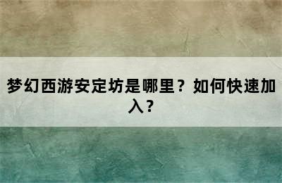 梦幻西游安定坊是哪里？如何快速加入？