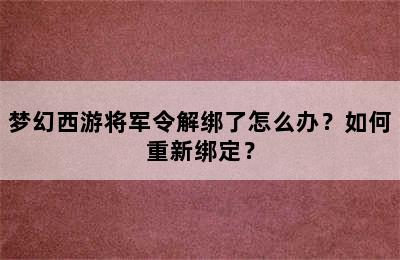 梦幻西游将军令解绑了怎么办？如何重新绑定？