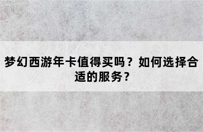 梦幻西游年卡值得买吗？如何选择合适的服务？