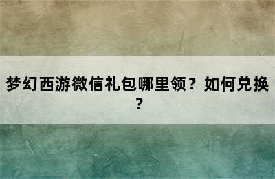 梦幻西游微信礼包哪里领？如何兑换？