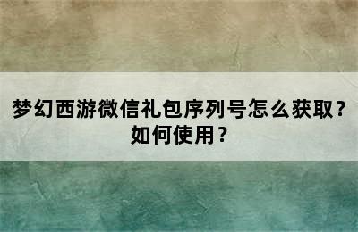 梦幻西游微信礼包序列号怎么获取？如何使用？