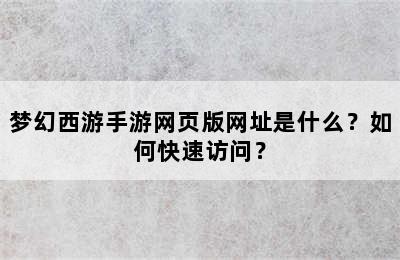 梦幻西游手游网页版网址是什么？如何快速访问？