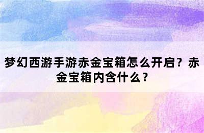 梦幻西游手游赤金宝箱怎么开启？赤金宝箱内含什么？