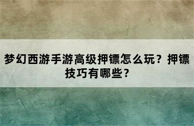 梦幻西游手游高级押镖怎么玩？押镖技巧有哪些？