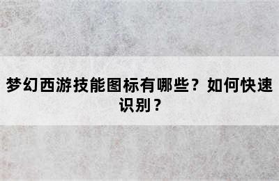 梦幻西游技能图标有哪些？如何快速识别？