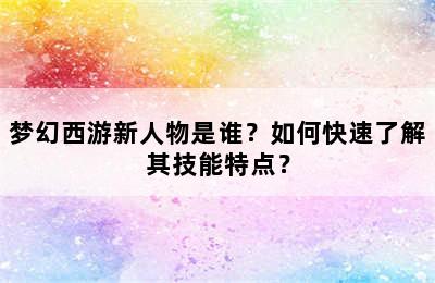 梦幻西游新人物是谁？如何快速了解其技能特点？