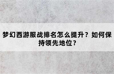 梦幻西游服战排名怎么提升？如何保持领先地位？