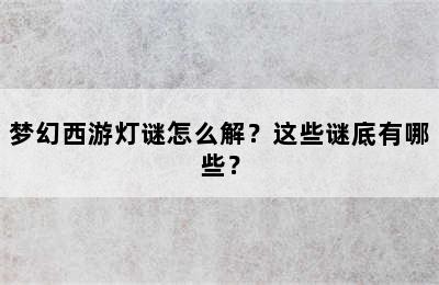 梦幻西游灯谜怎么解？这些谜底有哪些？