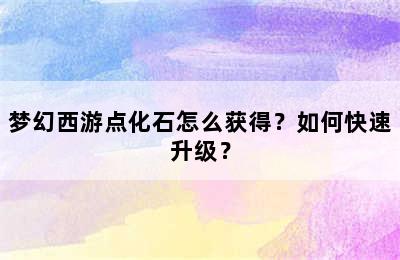 梦幻西游点化石怎么获得？如何快速升级？