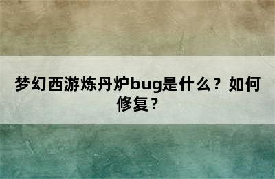 梦幻西游炼丹炉bug是什么？如何修复？