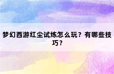 梦幻西游红尘试炼怎么玩？有哪些技巧？