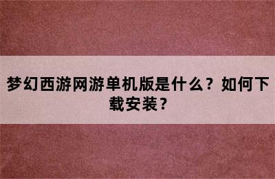 梦幻西游网游单机版是什么？如何下载安装？