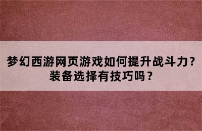 梦幻西游网页游戏如何提升战斗力？装备选择有技巧吗？