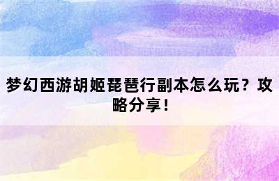 梦幻西游胡姬琵琶行副本怎么玩？攻略分享！