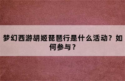 梦幻西游胡姬琵琶行是什么活动？如何参与？