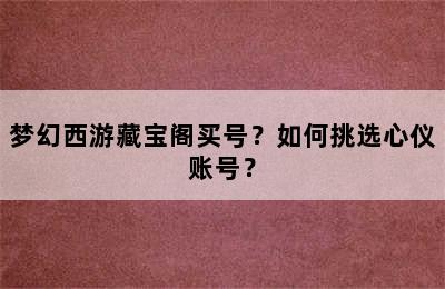 梦幻西游藏宝阁买号？如何挑选心仪账号？