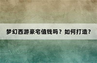 梦幻西游豪宅值钱吗？如何打造？