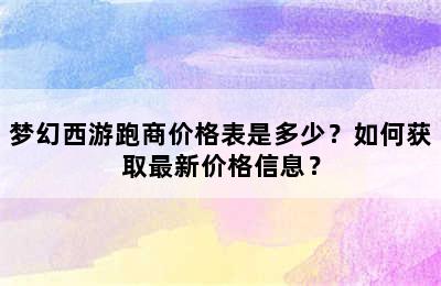 梦幻西游跑商价格表是多少？如何获取最新价格信息？