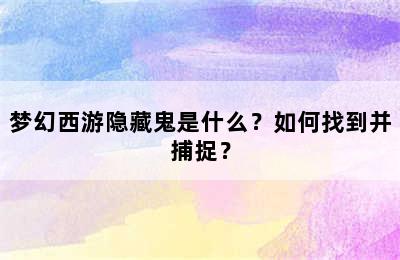 梦幻西游隐藏鬼是什么？如何找到并捕捉？