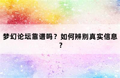 梦幻论坛靠谱吗？如何辨别真实信息？