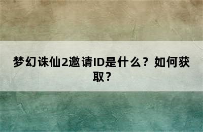 梦幻诛仙2邀请ID是什么？如何获取？