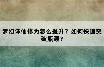 梦幻诛仙修为怎么提升？如何快速突破瓶颈？