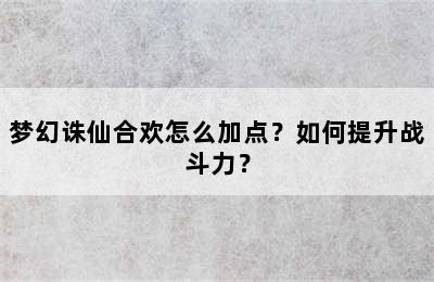 梦幻诛仙合欢怎么加点？如何提升战斗力？