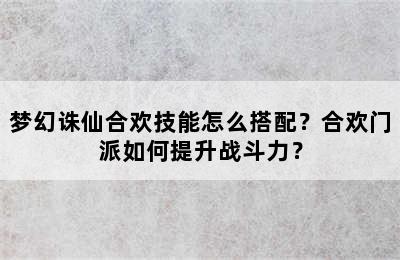 梦幻诛仙合欢技能怎么搭配？合欢门派如何提升战斗力？