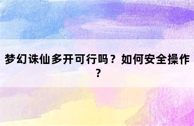 梦幻诛仙多开可行吗？如何安全操作？