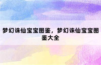 梦幻诛仙宝宝图鉴，梦幻诛仙宝宝图鉴大全