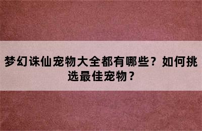 梦幻诛仙宠物大全都有哪些？如何挑选最佳宠物？