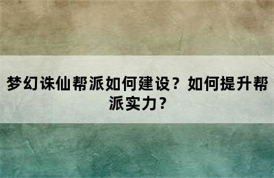 梦幻诛仙帮派如何建设？如何提升帮派实力？