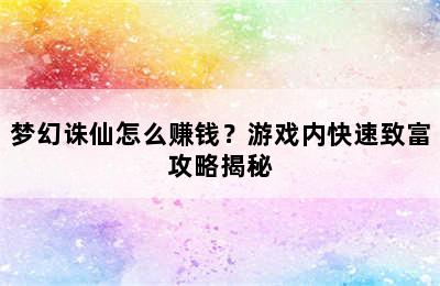 梦幻诛仙怎么赚钱？游戏内快速致富攻略揭秘