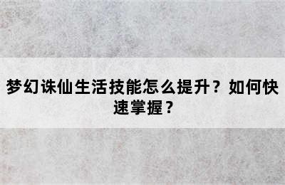 梦幻诛仙生活技能怎么提升？如何快速掌握？