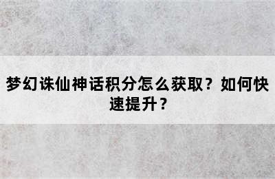 梦幻诛仙神话积分怎么获取？如何快速提升？