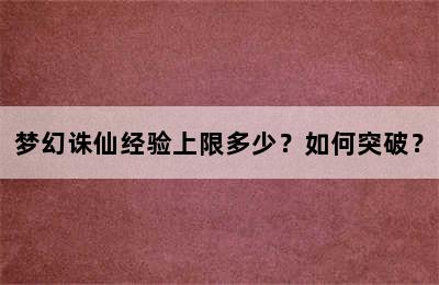 梦幻诛仙经验上限多少？如何突破？