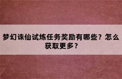 梦幻诛仙试炼任务奖励有哪些？怎么获取更多？