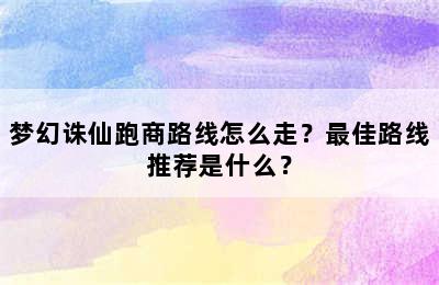 梦幻诛仙跑商路线怎么走？最佳路线推荐是什么？