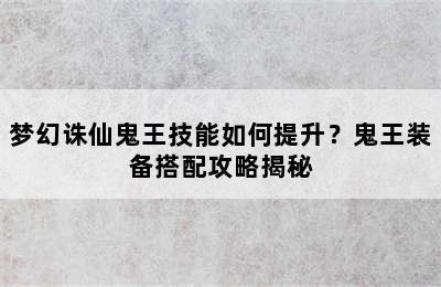 梦幻诛仙鬼王技能如何提升？鬼王装备搭配攻略揭秘